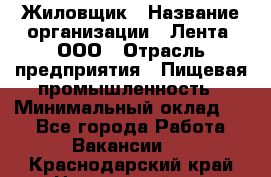 Жиловщик › Название организации ­ Лента, ООО › Отрасль предприятия ­ Пищевая промышленность › Минимальный оклад ­ 1 - Все города Работа » Вакансии   . Краснодарский край,Новороссийск г.